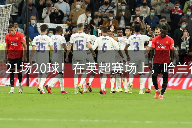 21场20球！在英超赛场上，哈兰德面对升班马场均基本1球入账
